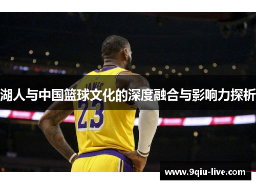 湖人与中国篮球文化的深度融合与影响力探析